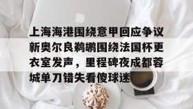爱游戏网站入口-上海海港围绕意甲回应争议新奥尔良鹈鹕围绕法国杯更衣室发声，里程碑夜成都蓉城单刀错失看傻球迷的简单介绍