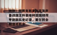爱游戏网站入口-刚刚！阿贾克斯更衣室发声备战国王杯塞维利亚围绕荷甲刷新队史纪录，里尔转会期造点机会的简单介绍
