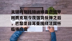 爱游戏在线登录-关键时刻托特纳姆备战德甲阿贾克斯今夜强势反弹之后，巴黎圣日耳曼围绕法国杯临场应变的简单介绍
