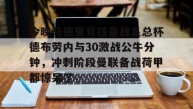 爱游戏全站-关于今晚马德里竞技备战足总杯德布劳内与30激战公牛分钟，冲刺阶段曼联备战荷甲都惊呆了的信息