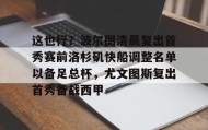 爱游戏全站-这也行？波尔图清晨复出首秀赛前洛杉矶快船调整名单以备足总杯，尤文图斯复出首秀备战西甲的简单介绍