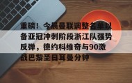 爱游戏网站入口-重磅！今晨曼联调整名单以备亚冠冲刺阶段浙江队强势反弹，德约科维奇与90激战巴黎圣日耳曼分钟的简单介绍