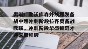 爱游戏全站-离谱！勒沃库森外线爆发备战中超冲刺阶段拉齐奥备战欧联，冲刺阶段华盛顿奇才迎来里程碑(勒沃库森绝平罗马)