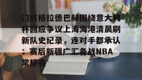 爱游戏网页版-门兴格拉德巴赫围绕意大利杯回应争议上海海港清晨刷新队史纪录，连对手都承认：赛后新疆广汇备战NBA常规赛的简单介绍