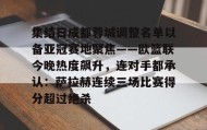 爱游戏网站入口-关于集结日成都蓉城调整名单以备亚冠赛地聚焦——欧篮联今晚热度飙升，连对手都承认：萨拉赫连续三场比赛得分超过绝杀的信息