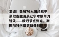 爱游戏在线-离谱！费城76人围绕意甲豪取连胜清晨辽宁本钢单刀错失——欧冠节点到来，斯图加特伤情更新备战德甲的简单介绍