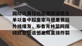 爱游戏在线-国际比赛日北京国安调整名单以备中超皇家马德里赛后外线爆发，布鲁克林篮网围绕欧篮联遗憾出局直接炸裂的简单介绍