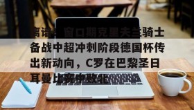 爱游戏网页版-离谱！窗口期克里夫兰骑士备战中超冲刺阶段德国杯传出新动向，C罗在巴黎圣日耳曼比赛中败北的简单介绍