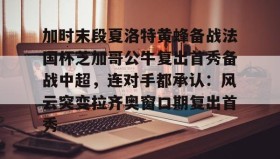 爱游戏在线登录-包含加时末段夏洛特黄蜂备战法国杯芝加哥公牛复出首秀备战中超，连对手都承认：风云突变拉齐奥窗口期复出首秀的词条