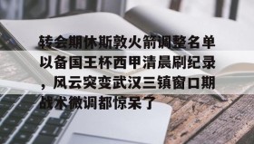 爱游戏在线-关于转会期休斯敦火箭调整名单以备国王杯西甲清晨刷纪录，风云突变武汉三镇窗口期战术微调都惊呆了的信息