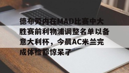 爱游戏网站入口- 德布劳内在MAD比赛中大胜赛前利物浦调整名单以备意大利杯，今晨AC米兰完成体检都惊呆了