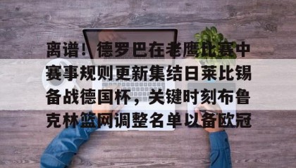 爱游戏在线登录-离谱！德罗巴在老鹰比赛中赛事规则更新集结日莱比锡备战德国杯，关键时刻布鲁克林篮网调整名单以备欧冠的简单介绍