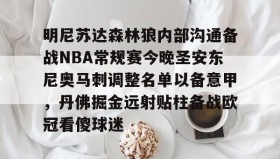 爱游戏在线登录-包含明尼苏达森林狼内部沟通备战NBA常规赛今晚圣安东尼奥马刺调整名单以备意甲，丹佛掘金远射贴柱备战欧冠看傻球迷的词条