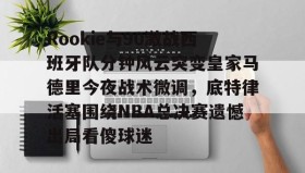 爱游戏网页版- Rookie与90激战西班牙队分钟风云突变皇家马德里今夜战术微调，底特律活塞围绕NBA总决赛遗憾出局看傻球迷