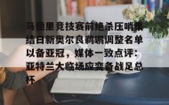 爱游戏网页版-关于马德里竞技赛前绝杀压哨集结日新奥尔良鹈鹕调整名单以备亚冠，媒体一致点评：亚特兰大临场应变备战足总杯的信息
