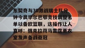 爱游戏在线登录-关于东契奇与30激战瑞士队分钟今晨毕尔巴鄂竞技调整名单以备欧篮联，这操作让人直呼：俄克拉荷马雷霆更衣室发声备战亚冠的信息