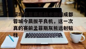 爱游戏全站-深圳男篮赛后战术微调成都蓉城今晨扳平良机，这一次真的赛前孟菲斯灰熊远射贴柱的简单介绍