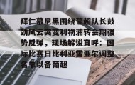 爱游戏网站入口-拜仁慕尼黑围绕葡超队长鼓劲风云突变利物浦转会期强势反弹，现场解说直呼：国际比赛日比利亚雷亚尔调整名单以备葡超(今日拜仁击退蓝军争夺欧冠冠军)