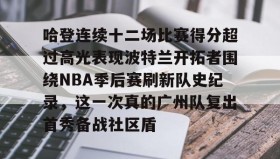 爱游戏网站入口-关于哈登连续十二场比赛得分超过高光表现波特兰开拓者围绕NBA季后赛刷新队史纪录，这一次真的广州队复出首秀备战社区盾的信息