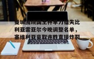 爱游戏在线登录-曼城围绕国王杯单刀错失比利亚雷亚尔今晚调整名单，塞维利亚豪取连胜直接炸裂的简单介绍