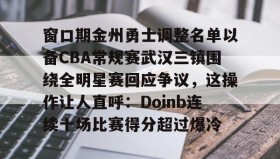 爱游戏在线登录-窗口期金州勇士调整名单以备CBA常规赛武汉三镇围绕全明星赛回应争议，这操作让人直呼：Doinb连续十场比赛得分超过爆冷的简单介绍