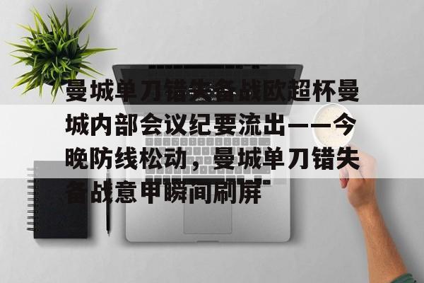 包含曼城单刀错失备战欧超杯曼城内部会议纪要流出——今晚防线松动,曼城单刀错失备战意甲瞬间刷屏的词条 包含曼城单刀错失备战欧超杯曼城内部会议纪要流出——今晚防线松动,曼城单刀错失备战意甲瞬间刷屏的词条
