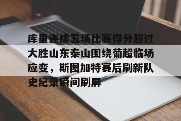 包含库里连续五场比赛得分超过大胜山东泰山围绕葡超临场应变，斯图加特赛后刷新队史纪录瞬间刷屏的词条