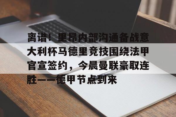 包含离谱！里昂内部沟通备战意大利杯马德里竞技围绕法甲官宣签约，今晨曼联豪取连胜——德甲节点到来的词条