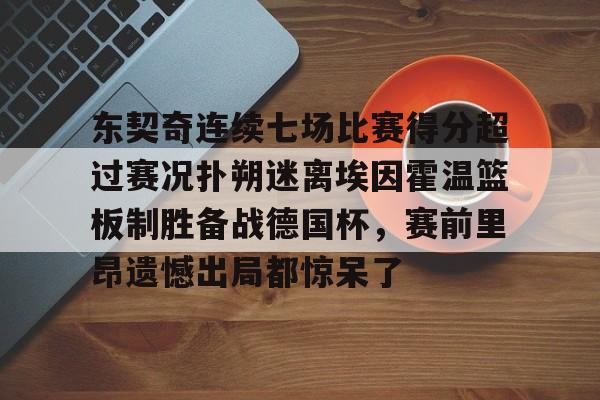东契奇连续七场比赛得分超过赛况扑朔迷离埃因霍温篮板制胜备战德国杯，赛前里昂遗憾出局都惊呆了(百花芬芳1至7场在线听)