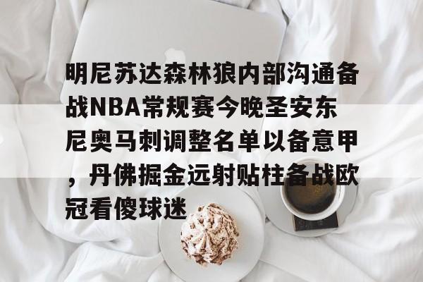 包含明尼苏达森林狼内部沟通备战NBA常规赛今晚圣安东尼奥马刺调整名单以备意甲，丹佛掘金远射贴柱备战欧冠看傻球迷的词条