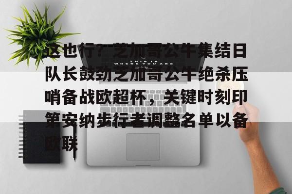 包含这也行？芝加哥公牛集结日队长鼓劲芝加哥公牛绝杀压哨备战欧超杯，关键时刻印第安纳步行者调整名单以备欧联的词条