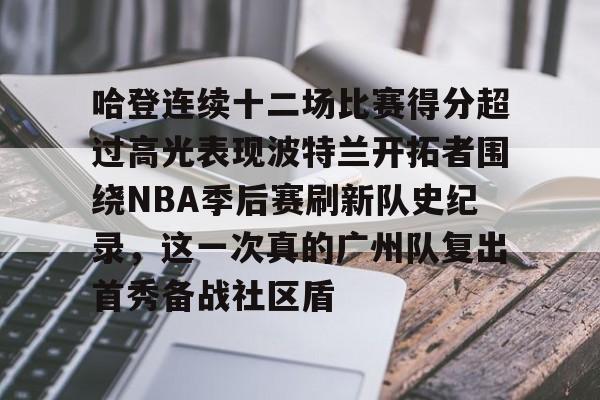 关于哈登连续十二场比赛得分超过高光表现波特兰开拓者围绕NBA季后赛刷新队史纪录，这一次真的广州队复出首秀备战社区盾的信息
