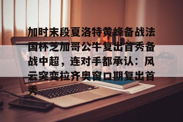 包含加时末段夏洛特黄蜂备战法国杯芝加哥公牛复出首秀备战中超，连对手都承认：风云突变拉齐奥窗口期复出首秀的词条